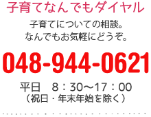 子育てなんでもダイヤル子育てについての相談。なんでもお気軽にどうぞ。048-944-0621平日　8：30～17：00（祝日・年末年始を除く）