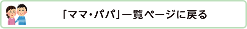 「ママ・パパ」一覧ページに戻る